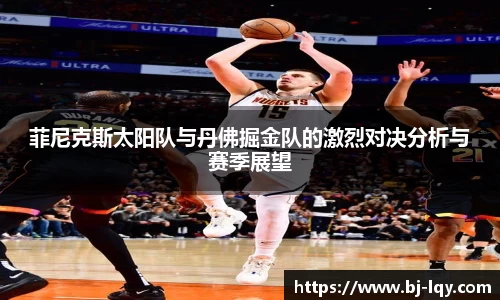 菲尼克斯太阳队与丹佛掘金队的激烈对决分析与赛季展望