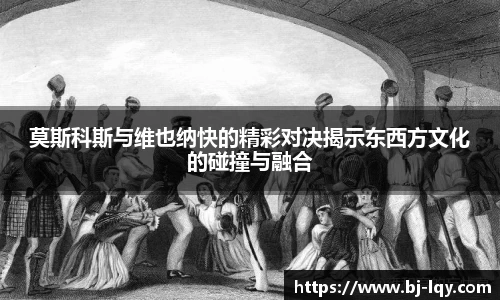 莫斯科斯与维也纳快的精彩对决揭示东西方文化的碰撞与融合